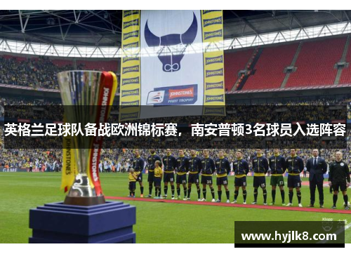 英格兰足球队备战欧洲锦标赛，南安普顿3名球员入选阵容