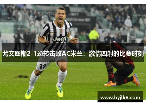 尤文图斯2-1逆转击败AC米兰：激情四射的比赛时刻