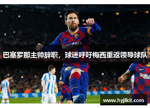 巴塞罗那主帅辞职，球迷呼吁梅西重返领导球队