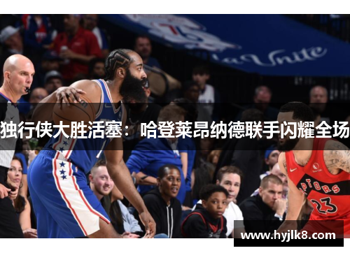 独行侠大胜活塞：哈登莱昂纳德联手闪耀全场