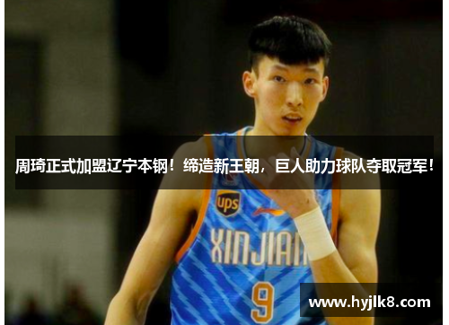 周琦正式加盟辽宁本钢！缔造新王朝，巨人助力球队夺取冠军！