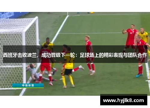 西班牙击败波兰，成功晋级下一轮：足球场上的精彩表现与团队合作