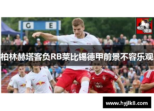 柏林赫塔客负RB莱比锡德甲前景不容乐观