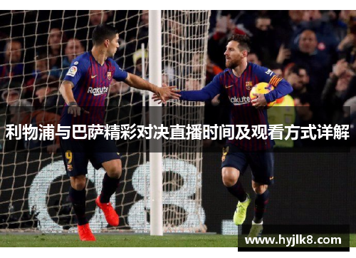 利物浦与巴萨精彩对决直播时间及观看方式详解