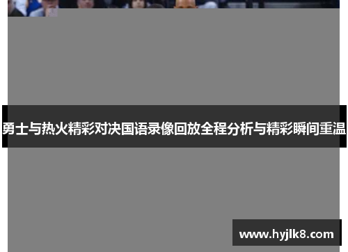 勇士与热火精彩对决国语录像回放全程分析与精彩瞬间重温