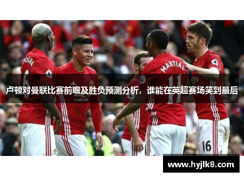 卢顿对曼联比赛前瞻及胜负预测分析，谁能在英超赛场笑到最后