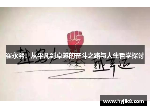 崔永熙：从平凡到卓越的奋斗之路与人生哲学探讨