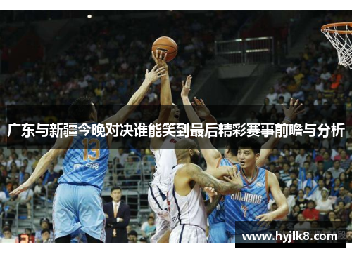 广东与新疆今晚对决谁能笑到最后精彩赛事前瞻与分析