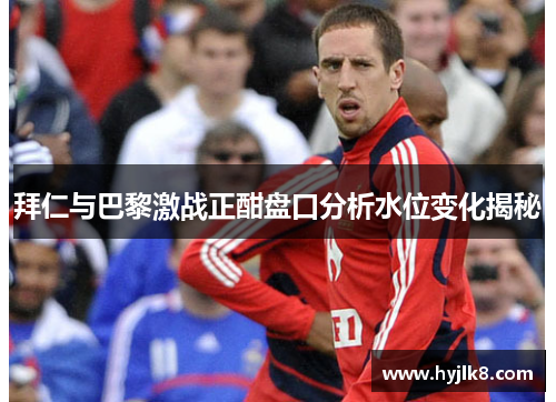 拜仁与巴黎激战正酣盘口分析水位变化揭秘