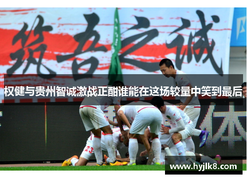 权健与贵州智诚激战正酣谁能在这场较量中笑到最后