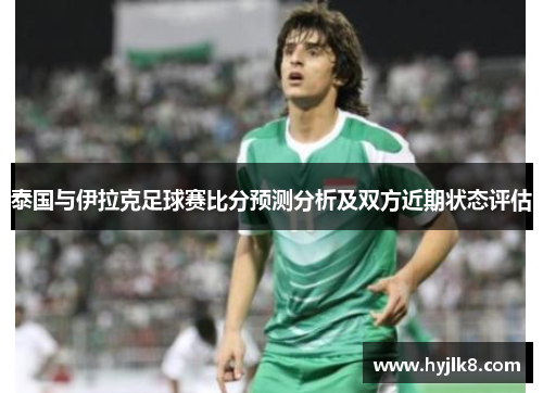 泰国与伊拉克足球赛比分预测分析及双方近期状态评估