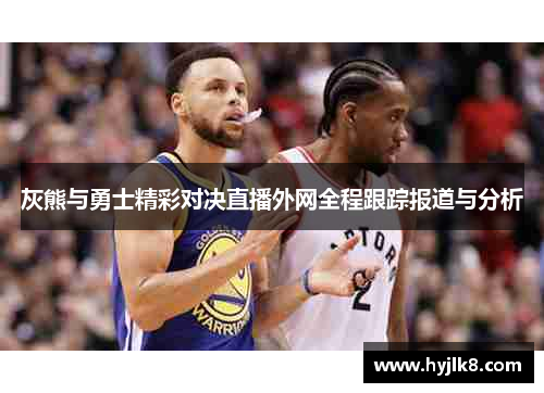 灰熊与勇士精彩对决直播外网全程跟踪报道与分析