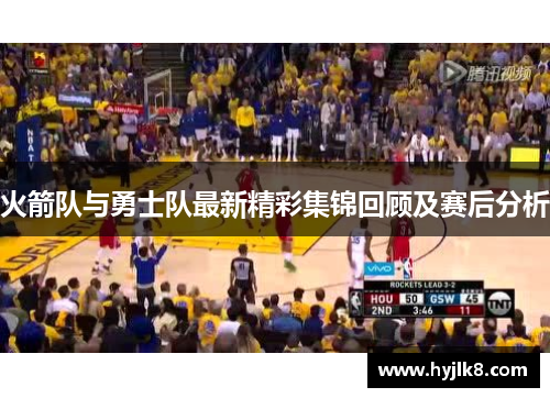 火箭队与勇士队最新精彩集锦回顾及赛后分析