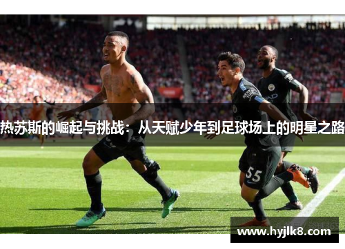 热苏斯的崛起与挑战：从天赋少年到足球场上的明星之路