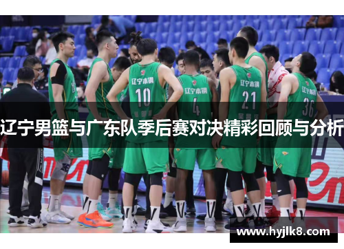 辽宁男篮与广东队季后赛对决精彩回顾与分析