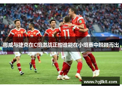 挪威与捷克在C组激战正酣谁能在小组赛中脱颖而出