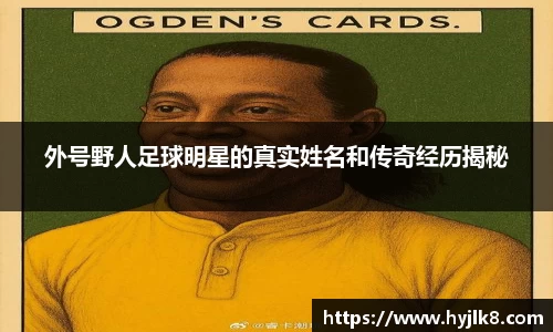 外号野人足球明星的真实姓名和传奇经历揭秘