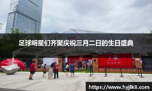 足球明星们齐聚庆祝三月二日的生日盛典